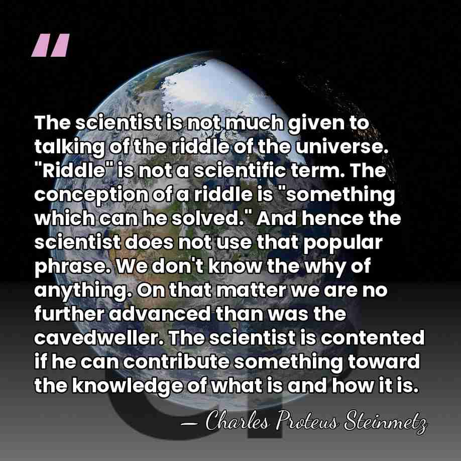 The scientist is not much given to talking of the riddle of&hellip; - Charles Proteus Steinmetz