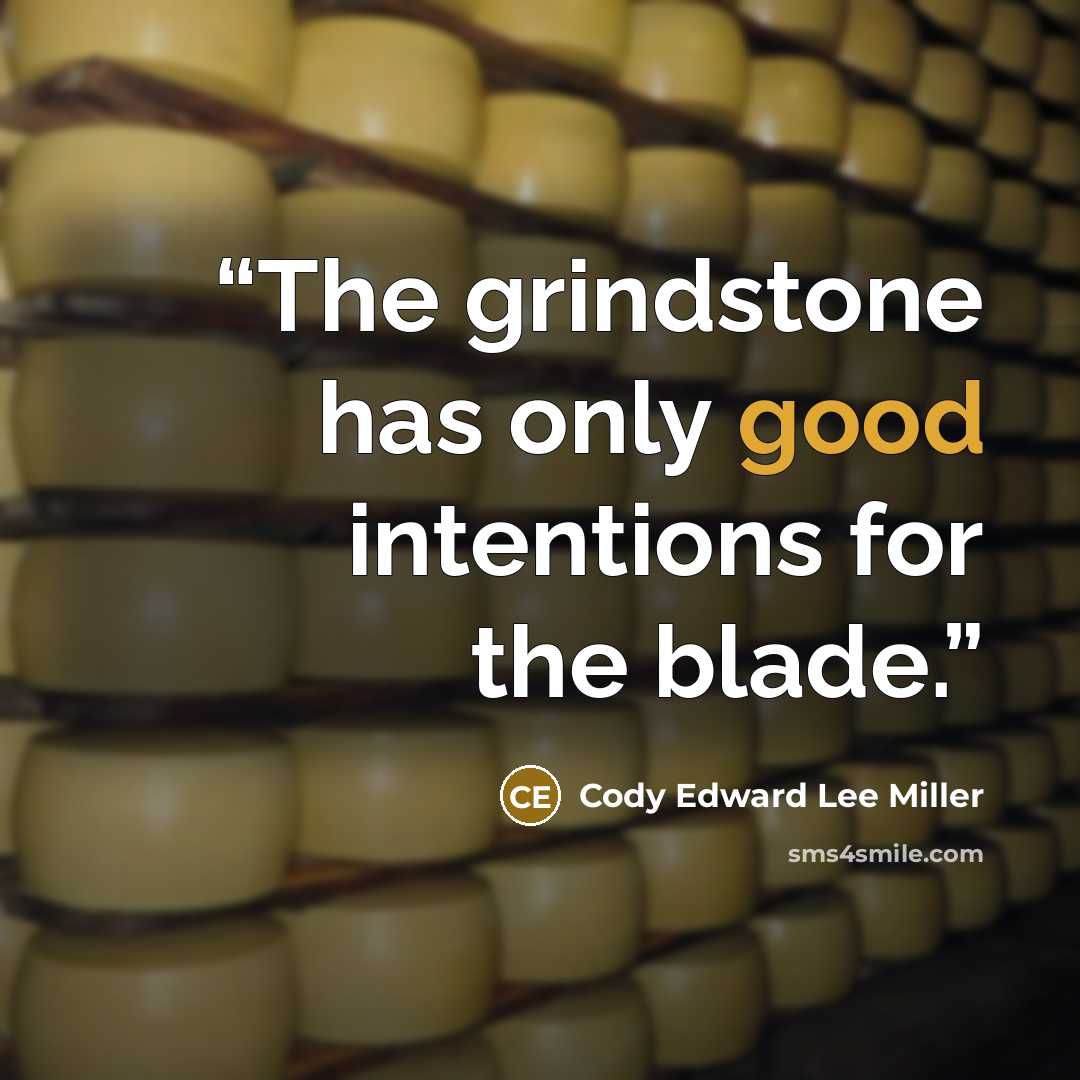 “The grindstone has only good intentions for the blade.” quote by Cody Edward Lee Miller