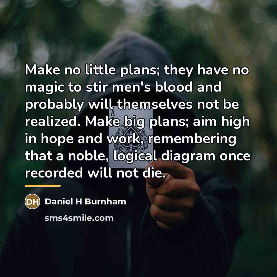 “Make no little plans; they have no magic to stir…” quote by Anonymous