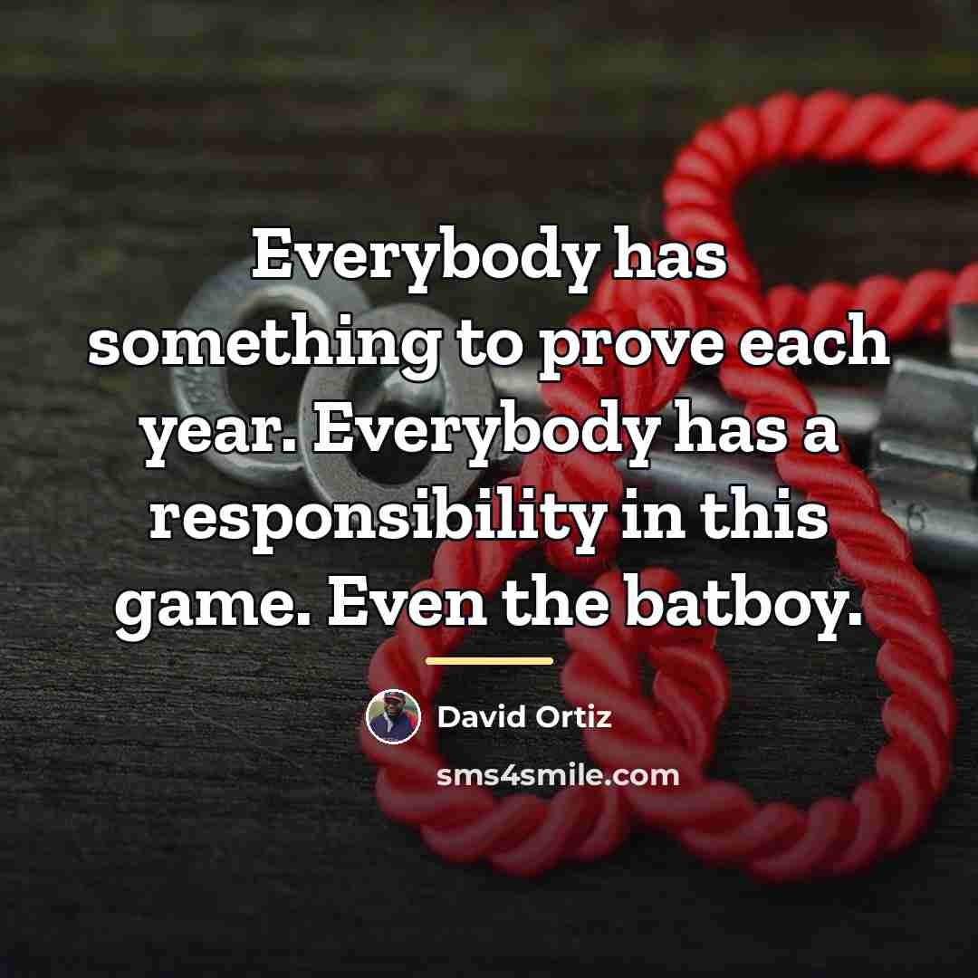 “Everybody has something to prove each year. Everybody has a…” quote by David Ortiz