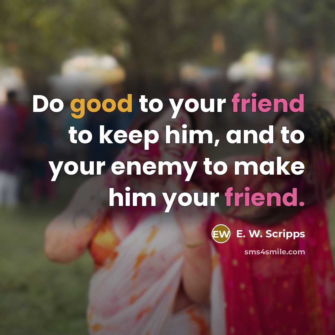 “Do good to your friend to keep him, and to…” quote by E. W. Scripps