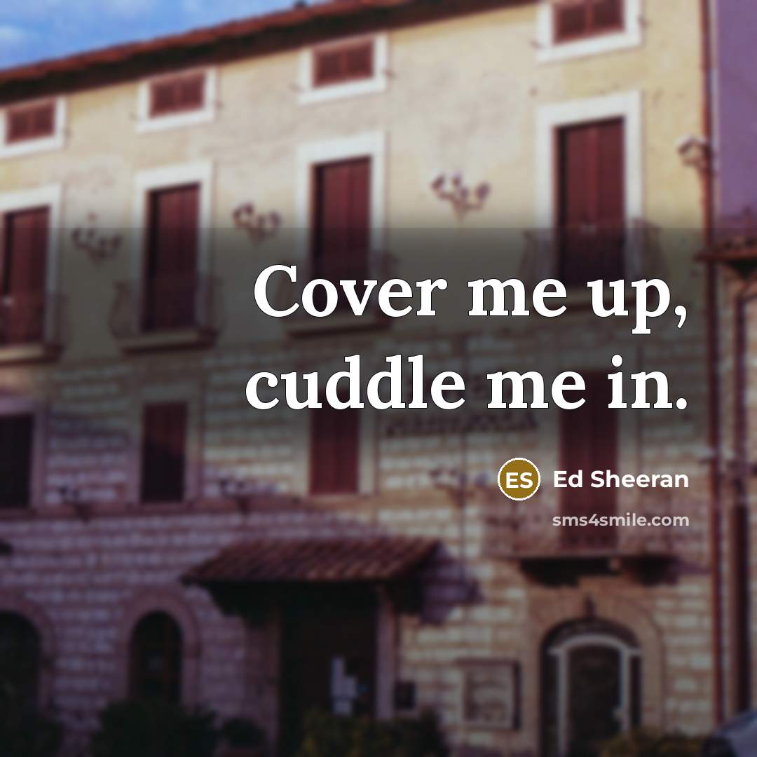 “Cover me up, cuddle me in.…” quote by Ed Sheeran