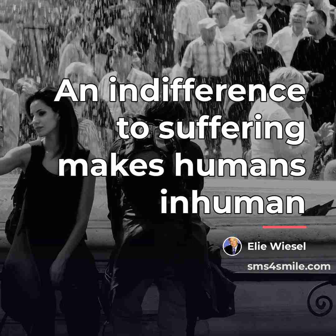 “An indifference to suffering makes humans inhuman…” quote by Elie Wiesel