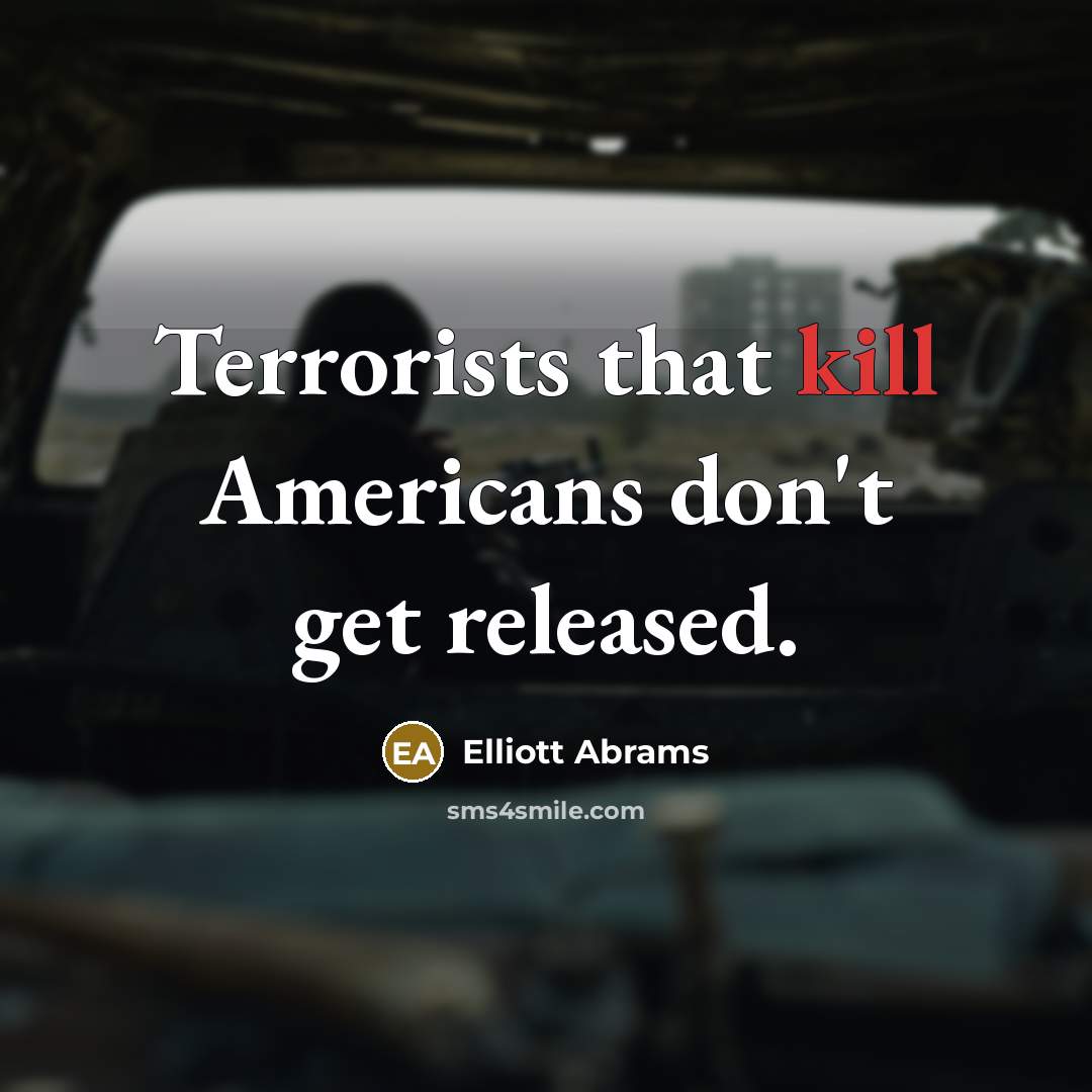 “Terrorists that kill Americans don't get released.…” quote by Elliott Abrams