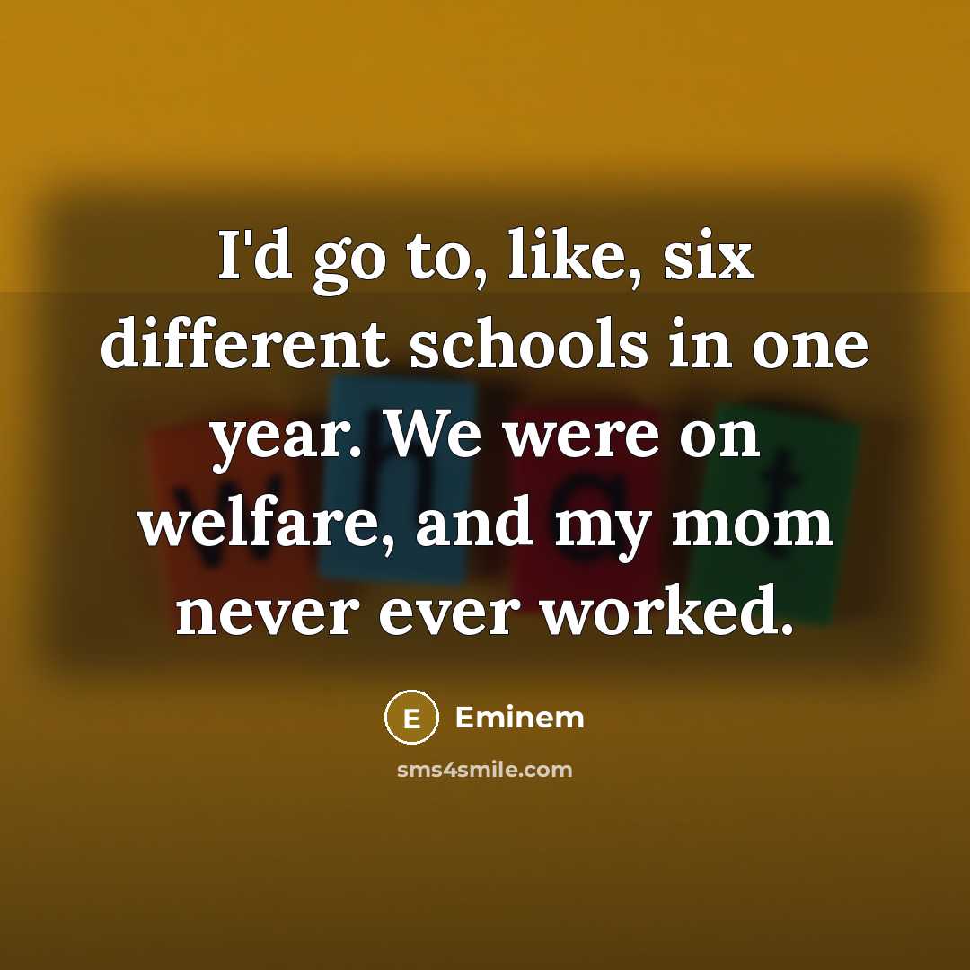 “I'd go to, like, six different schools in one year.…” quote by Eminem