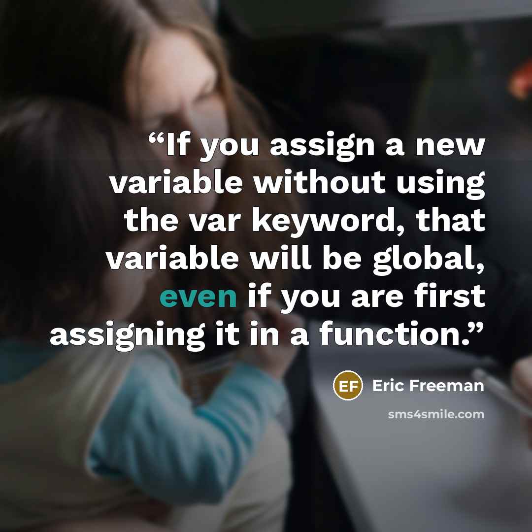 “If you assign a new variable without using the var keyword, that variable will be global, even if you are first assigning it in a function.” quote by Eric Freeman