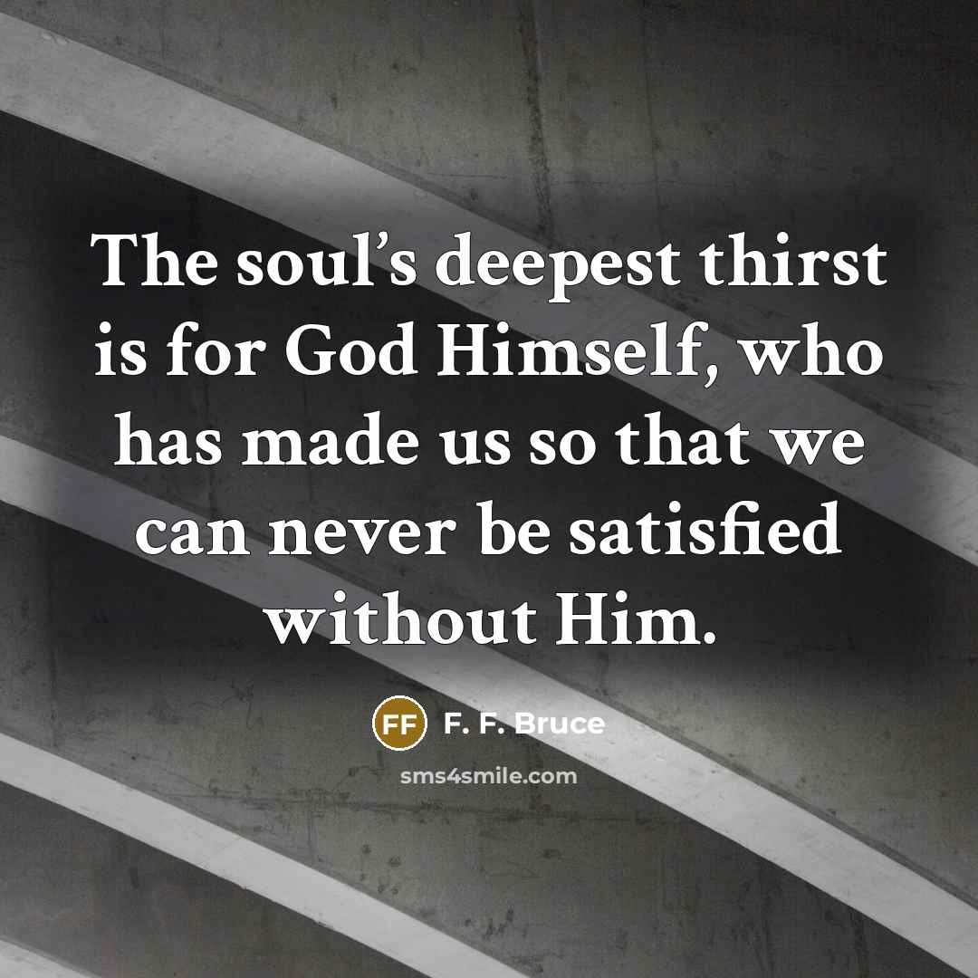 “The soul’s deepest thirst is for God Himself, who has…” quote by F. F. Bruce