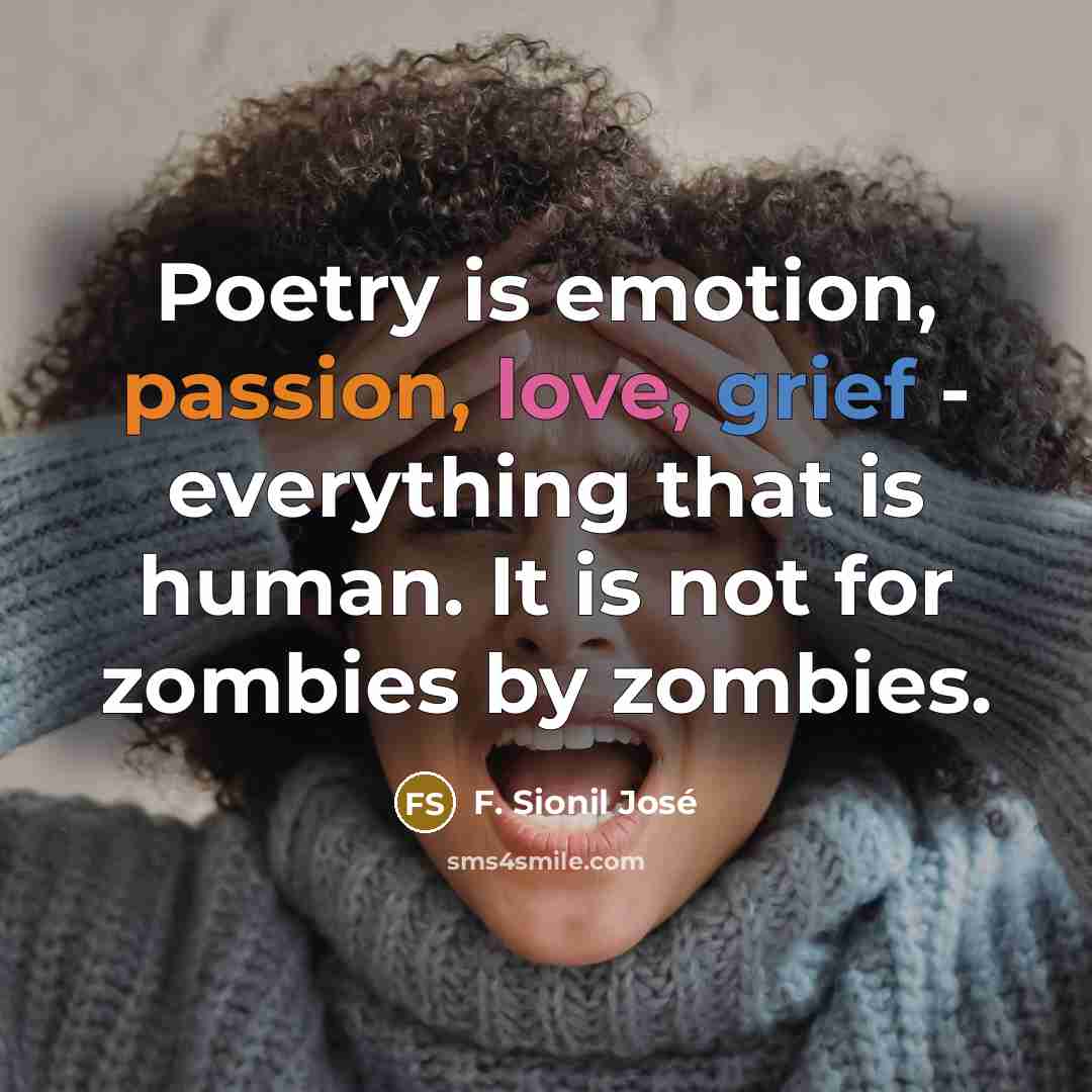 “Poetry is emotion, passion, love, grief - everything that is…” quote by F. Sionil Jose