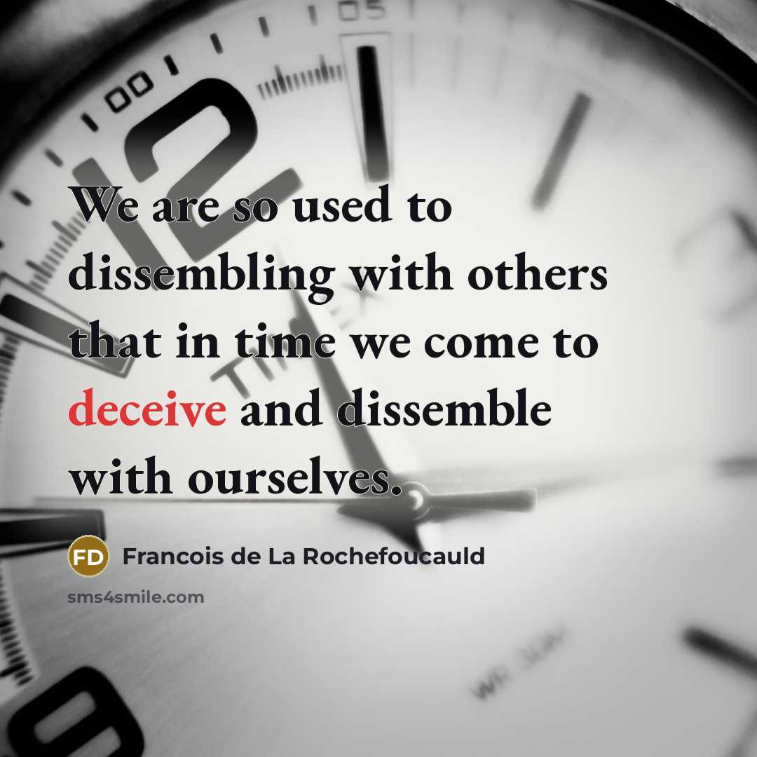 “We are so used to dissembling with others that in time we come to deceive and dissemble with ourselves.” quote by Francois de La Rochefoucauld