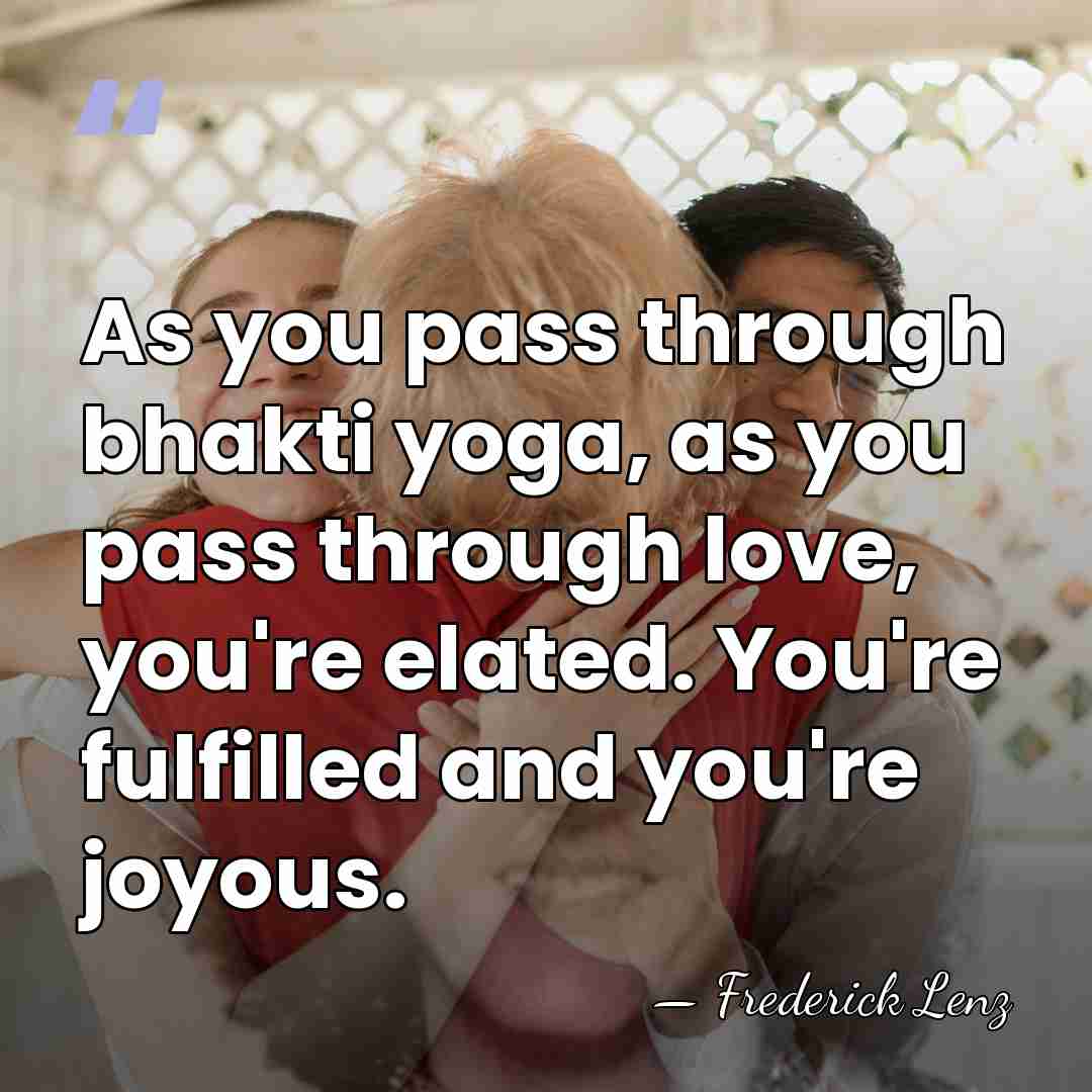 As you pass through bhakti yoga, as you pass through love, you're&hellip; - Frederick Lenz