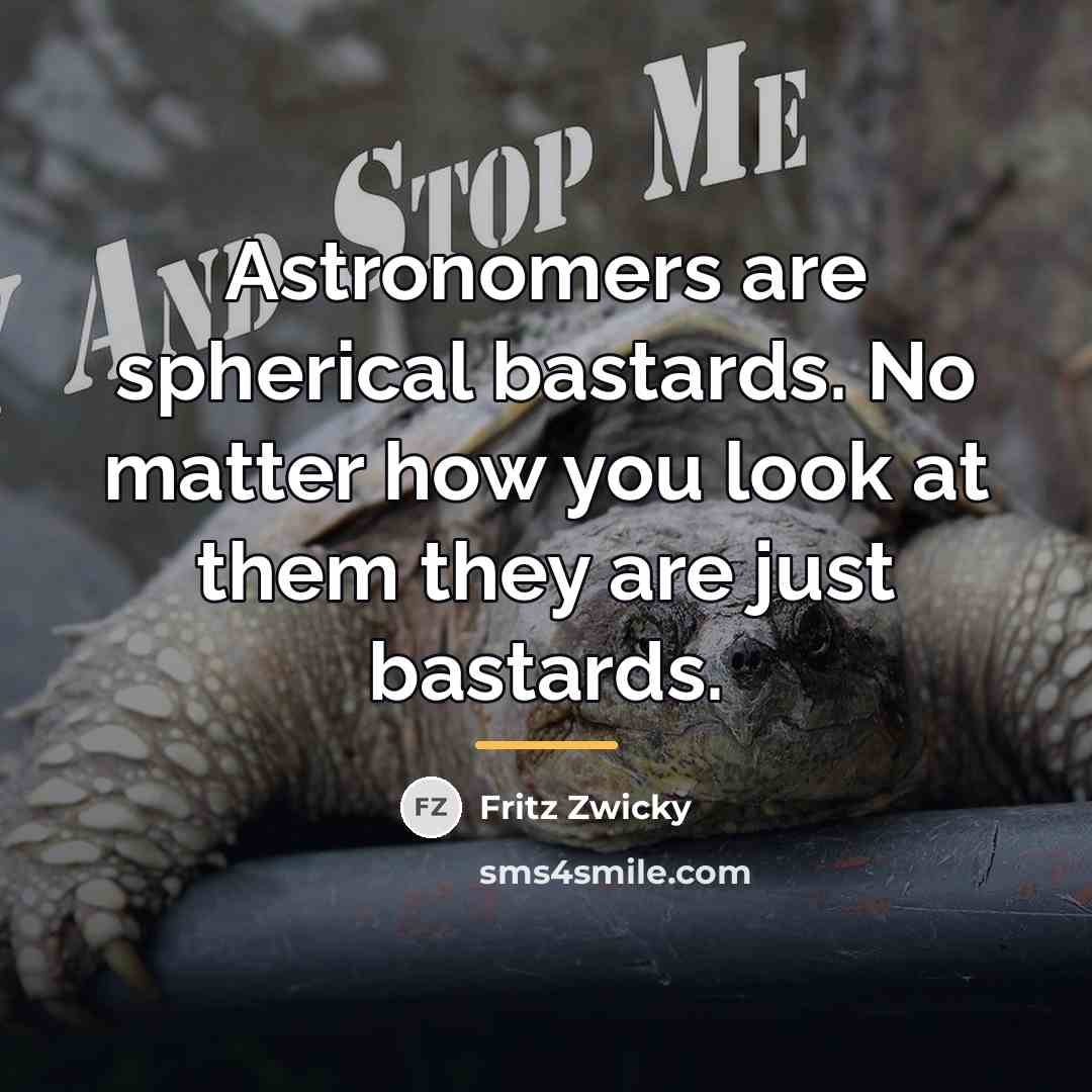 “Astronomers are spherical bastards. No matter how you look at…” quote by Fritz Zwicky