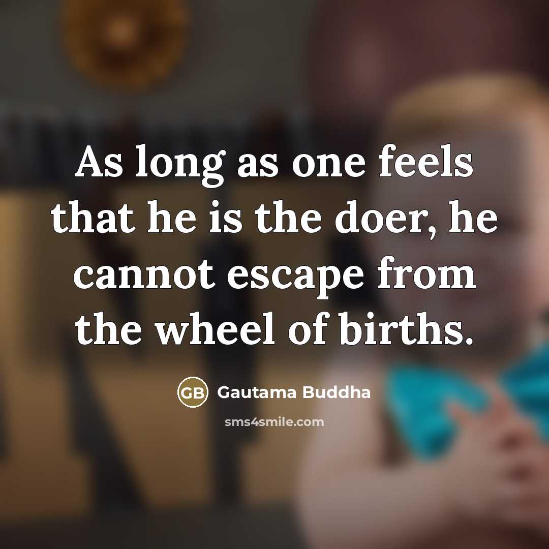 “As long as one feels that he is the doer,…” quote by Gautama Buddha