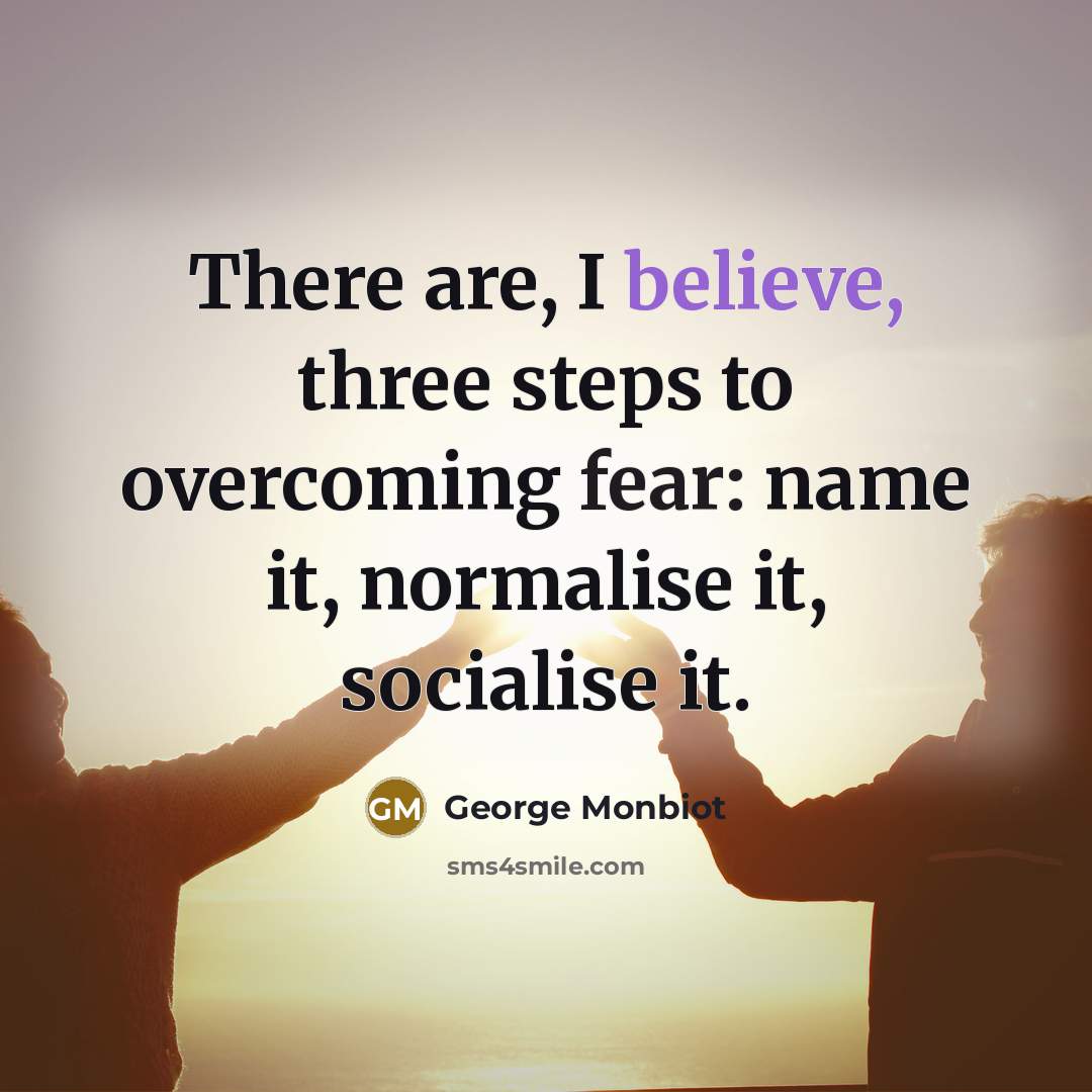 “There are, I believe, three steps to overcoming fear: name…” quote by George Monbiot