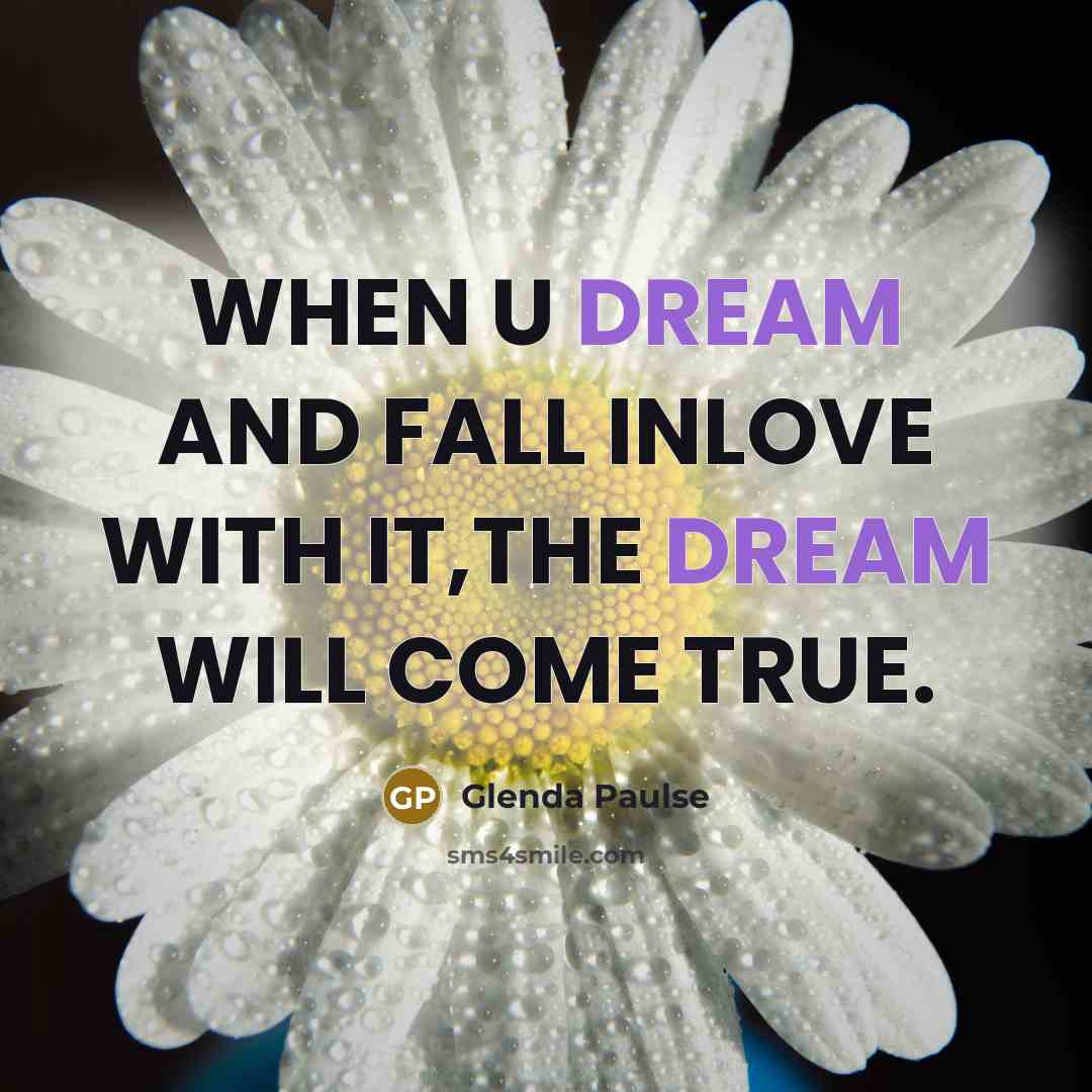 “WHEN U DREAM AND FALL INLOVE WITH IT,THE DREAM WILL COME TRUE.” quote by Glenda Paulse