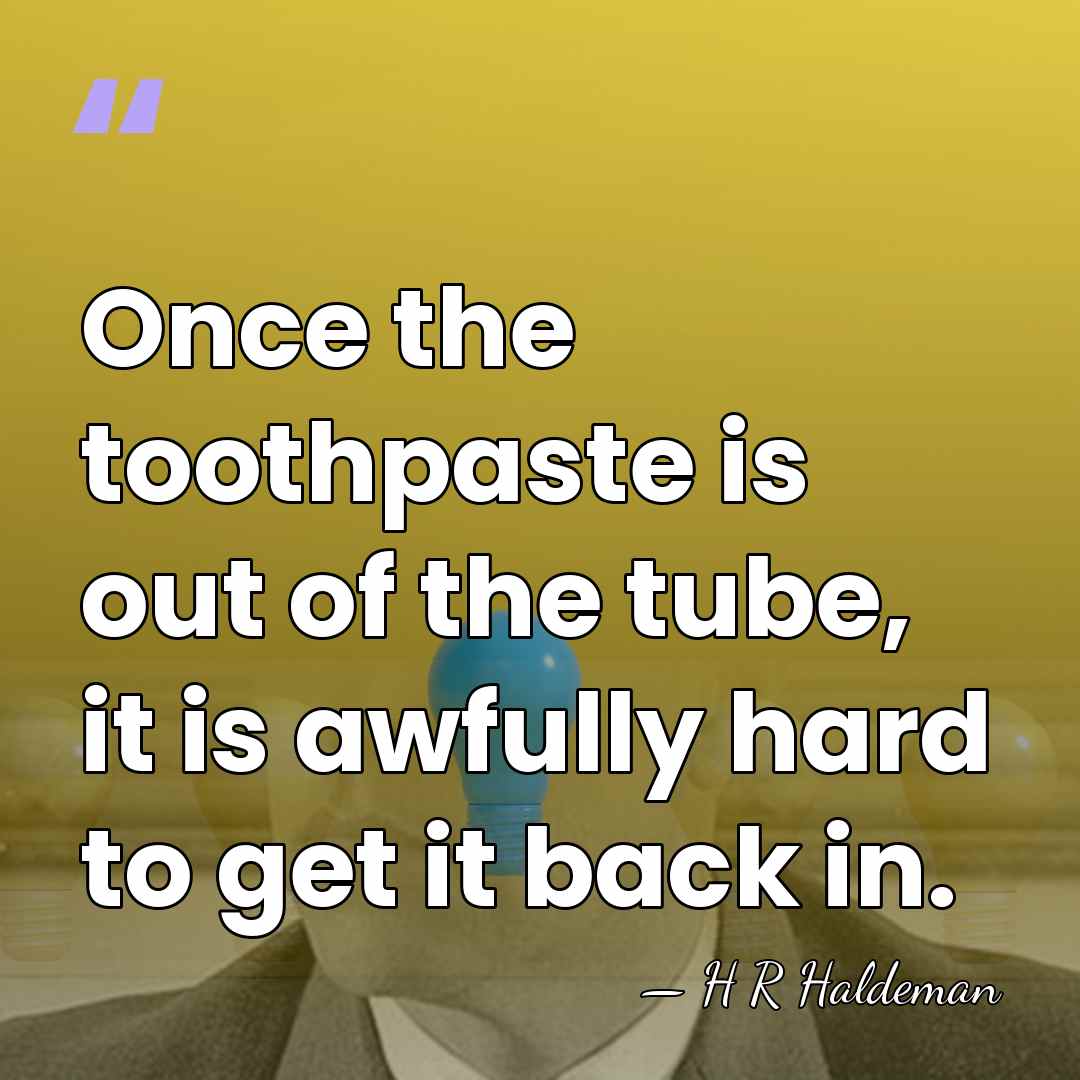 Once the toothpaste is out of the tube, it is awfully hard&hellip; - H R Haldeman