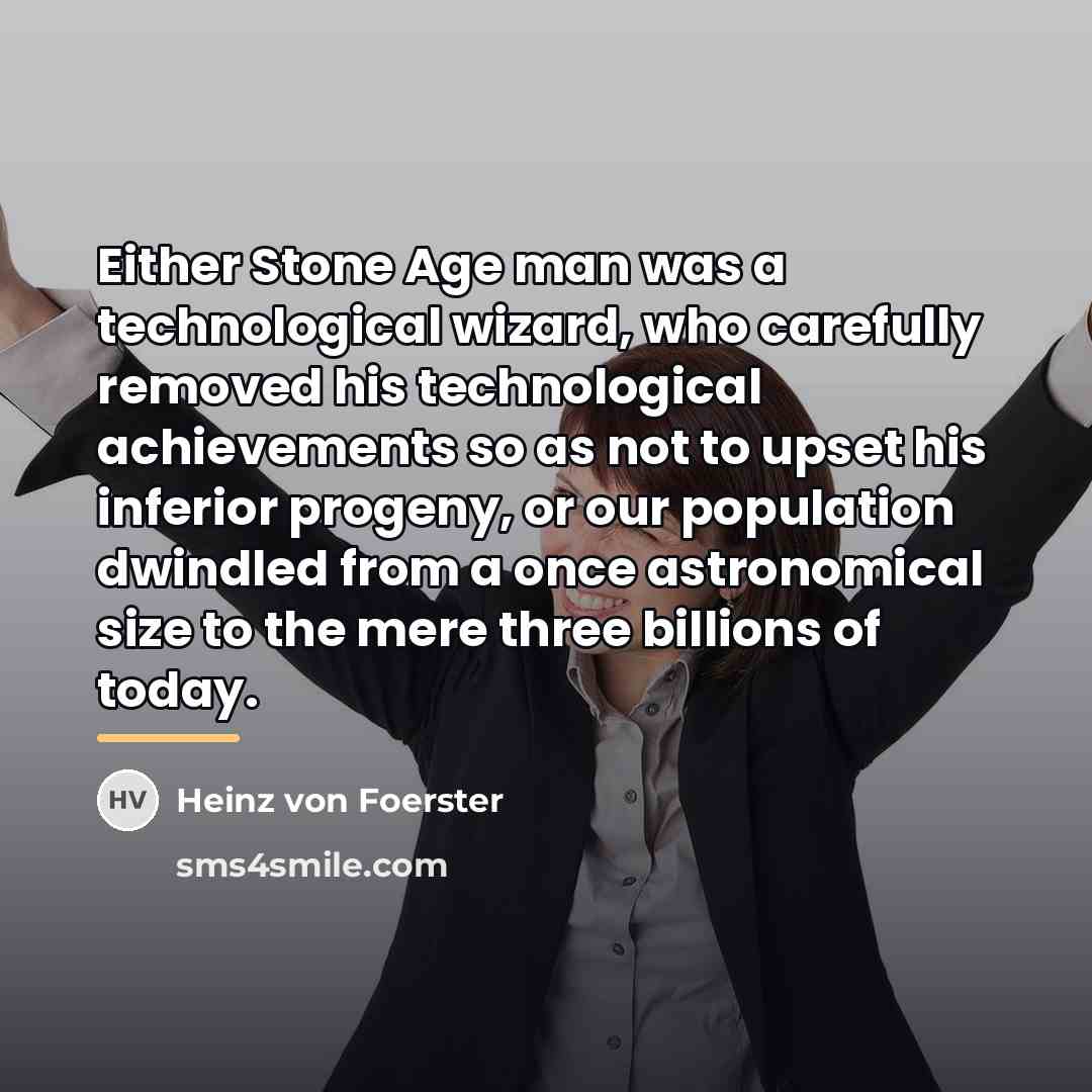 “Either Stone Age man was a technological wizard, who carefully…” quote by Heinz von Foerster