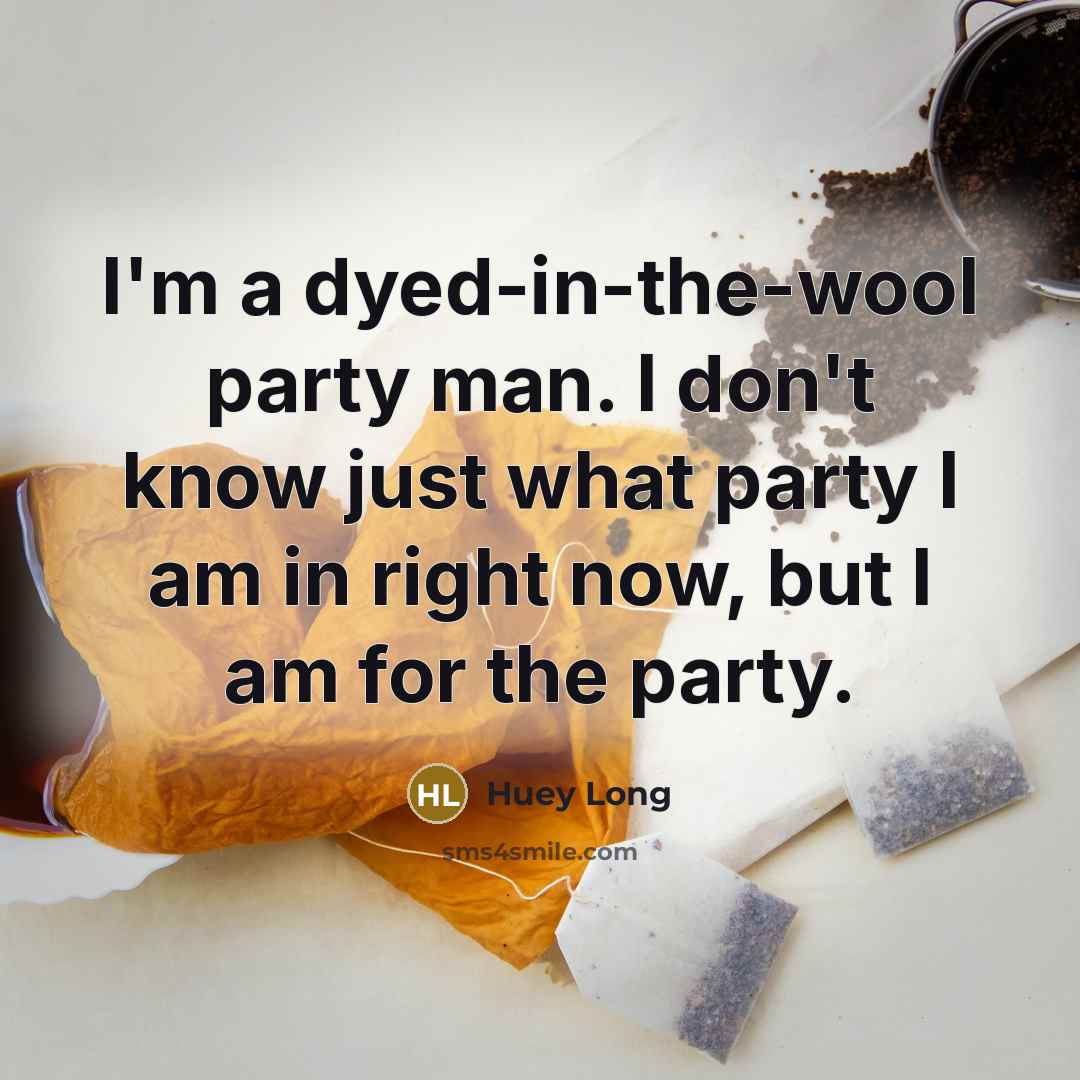 “I'm a dyed-in-the-wool party man. I don't know just what party I am in right now, but I am for the party.” quote by Huey Long