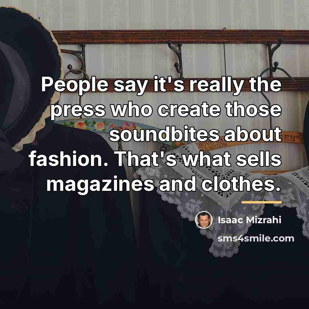 “People say it's really the press who create those soundbites…” quote by Isaac Mizrahi