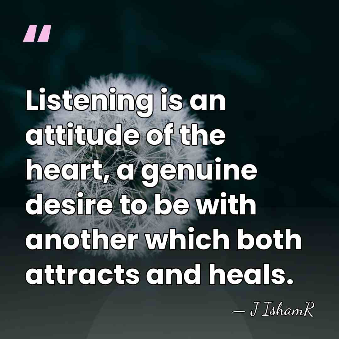 Listening is an attitude of the heart, a genuine desire to be&hellip; - J IshamR