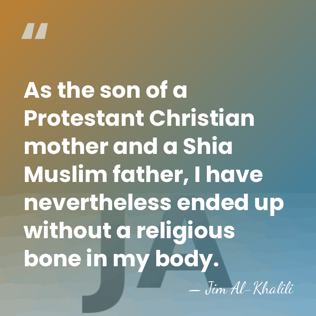 As the son of a Protestant Christian mother and a Shia Muslim&hellip; - Jim Al-Khalili