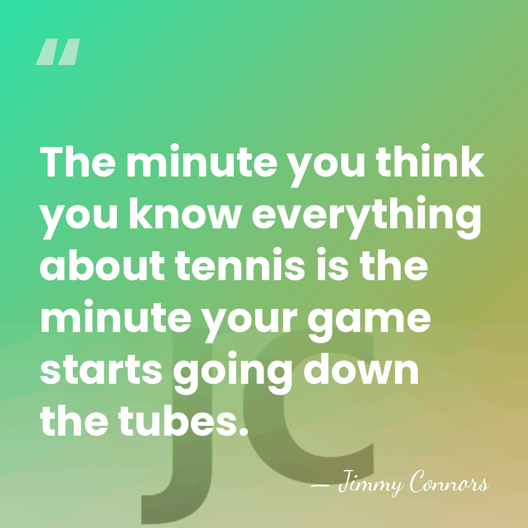 The minute you think you know everything about tennis is the minute&hellip; - Jimmy Connors