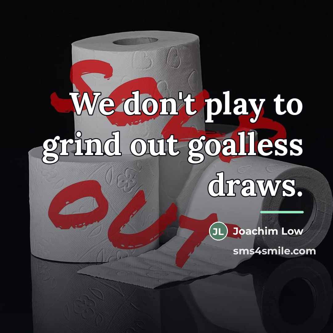 “We don't play to grind out goalless draws.…” quote by Joachim Low