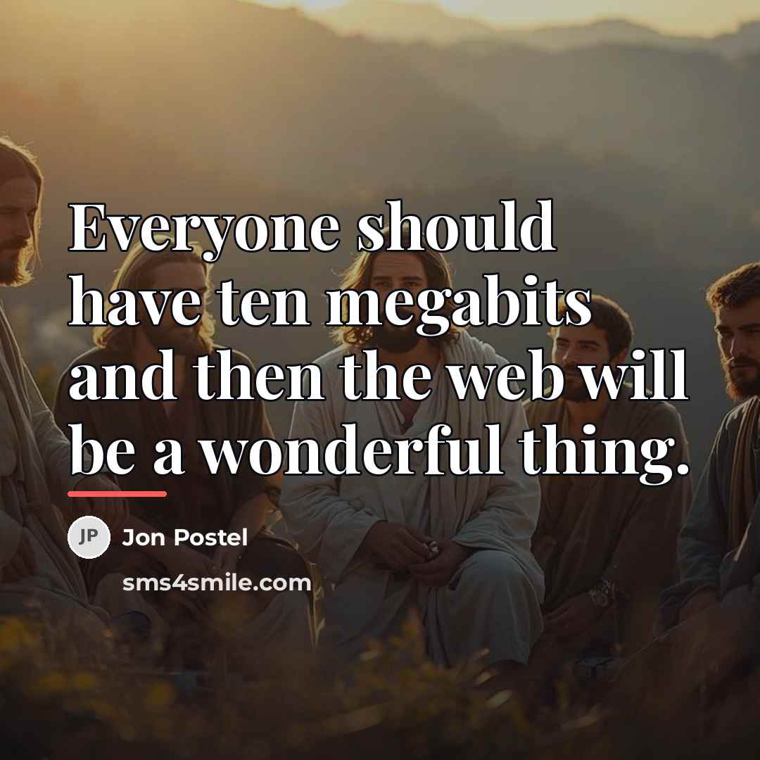 “Everyone should have ten megabits and then the web will…” quote by Jon Postel