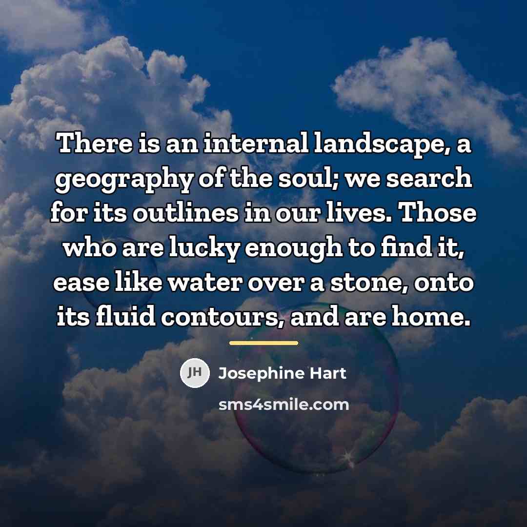 “There is an internal landscape, a geography of the soul;…” quote by Josephine Hart