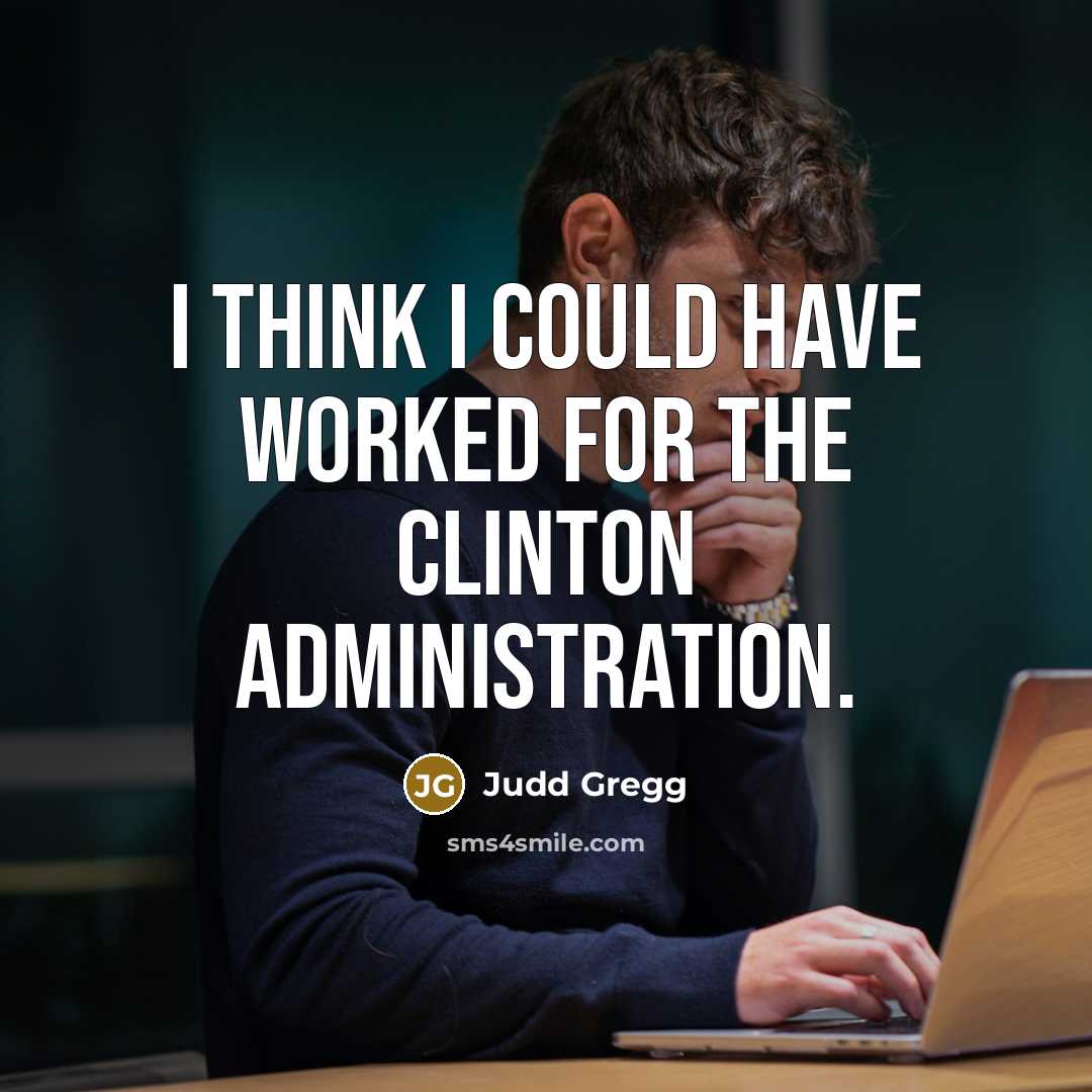 “I think I could have worked for the Clinton administration.…” quote by Judd Gregg