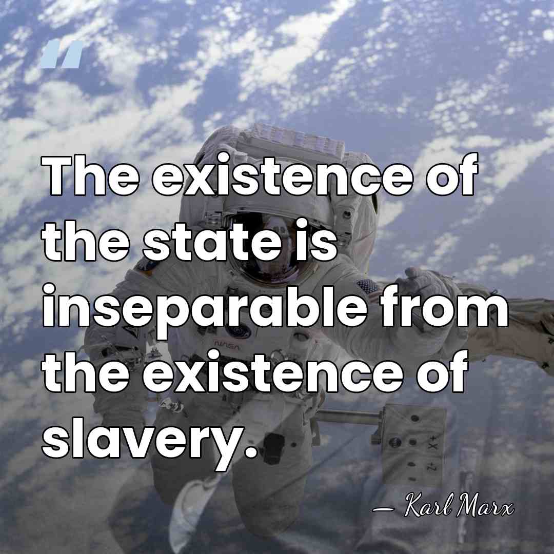 The existence of the state is inseparable from the existence of slavery. - Karl Marx