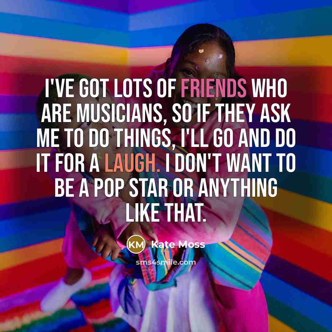 “I've got lots of friends who are musicians, so if…” quote by Kate Moss