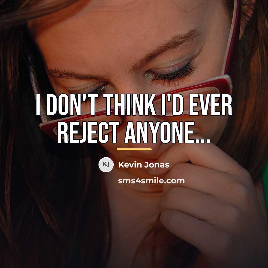 “I don't think I'd ever reject anyone...…” quote by Kevin Jonas