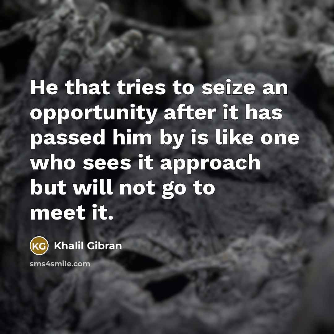 “He that tries to seize an opportunity after it has…” quote by Khalil Gibran