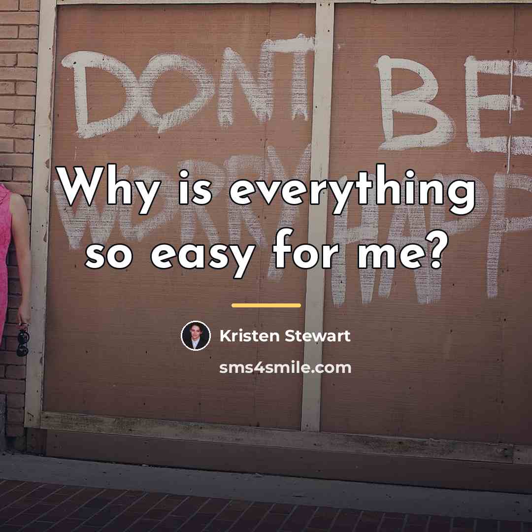 “Why is everything so easy for me?…” quote by Kristen Stewart