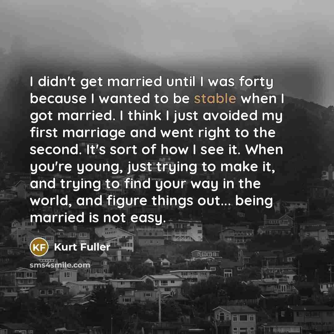 “I didn't get married until I was forty because I…” quote by Kurt Fuller