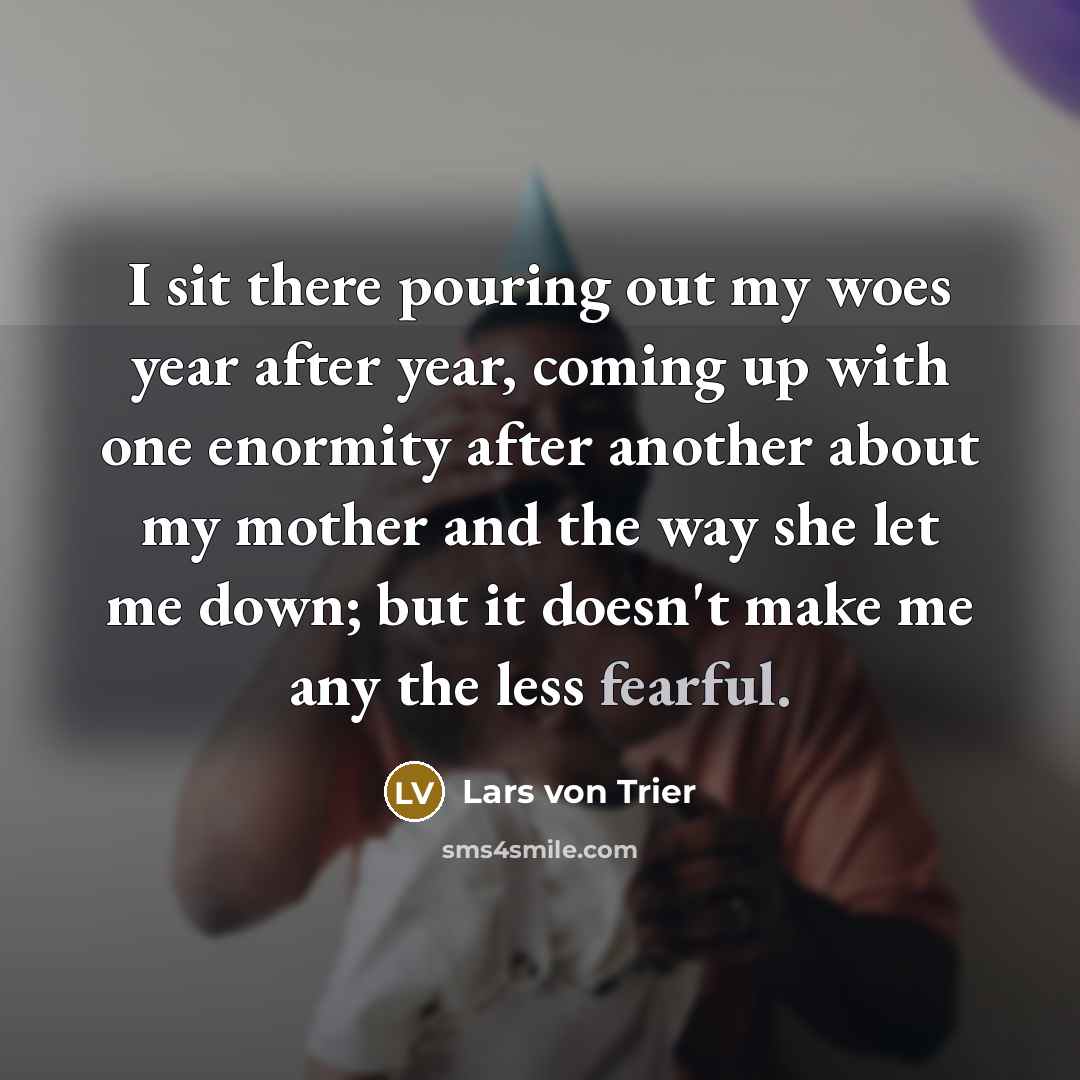 “I sit there pouring out my woes year after year,…” quote by Lars von Trier