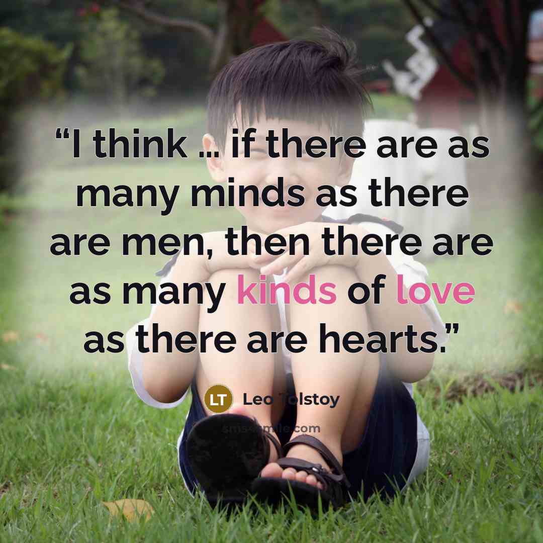 “I think … if there are as many minds as there are men, then there are as many kinds of love as there are hearts.” quote by Leo Tolstoy