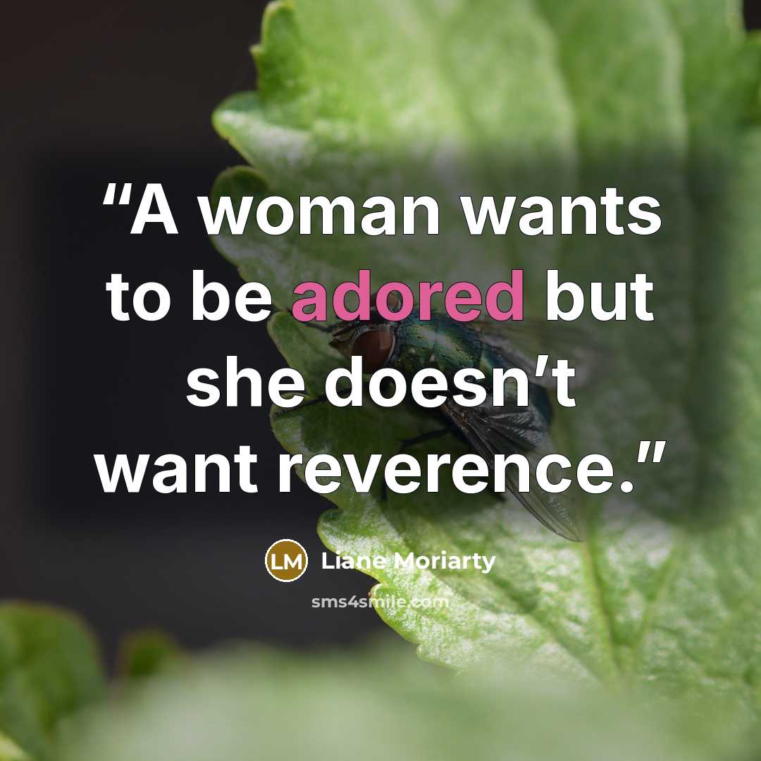 “A woman wants to be adored but she doesn’t want reverence.” quote by Liane Moriarty