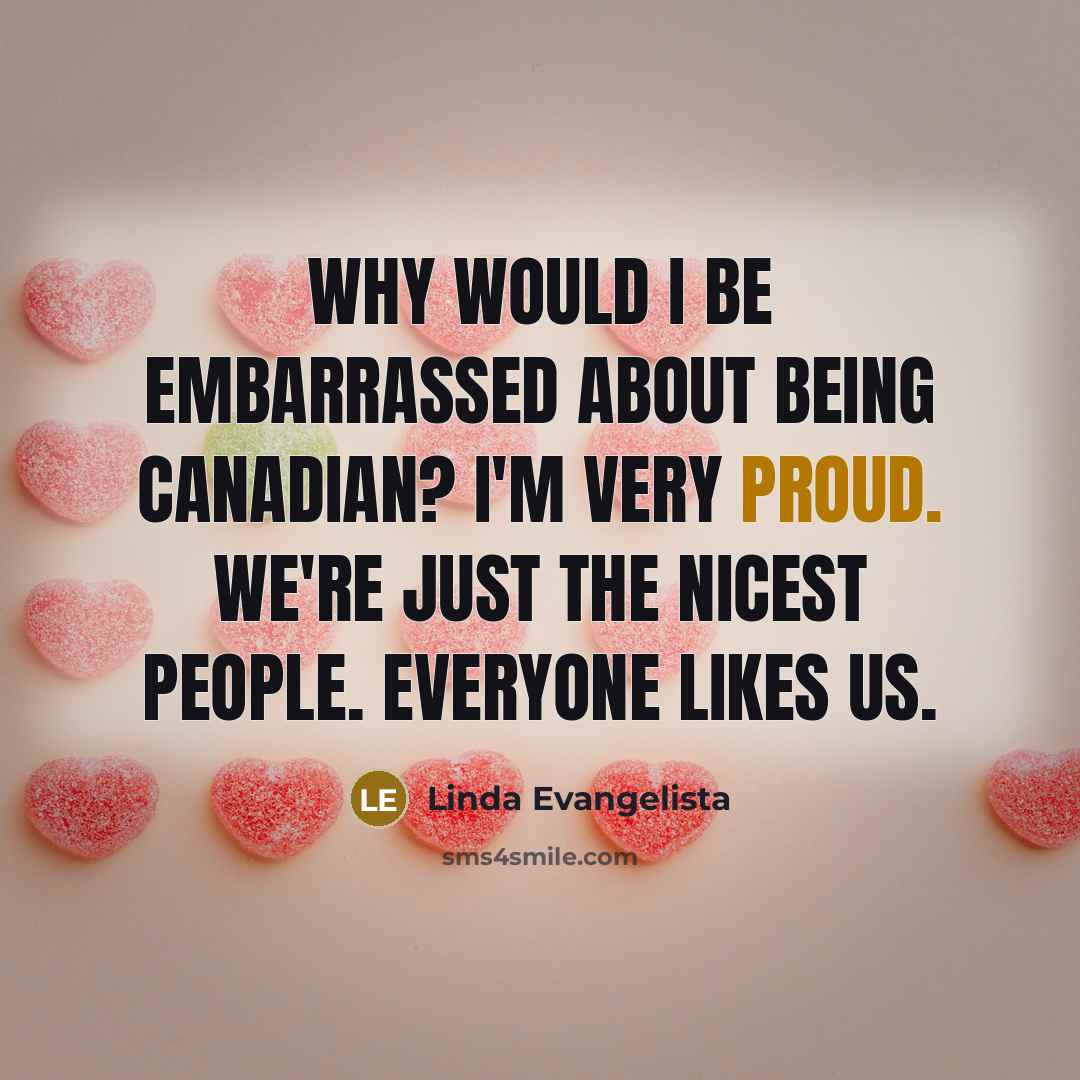 “Why would I be embarrassed about being Canadian? I'm very proud. We're just the nicest people. Everyone likes us.” quote by Linda Evangelista