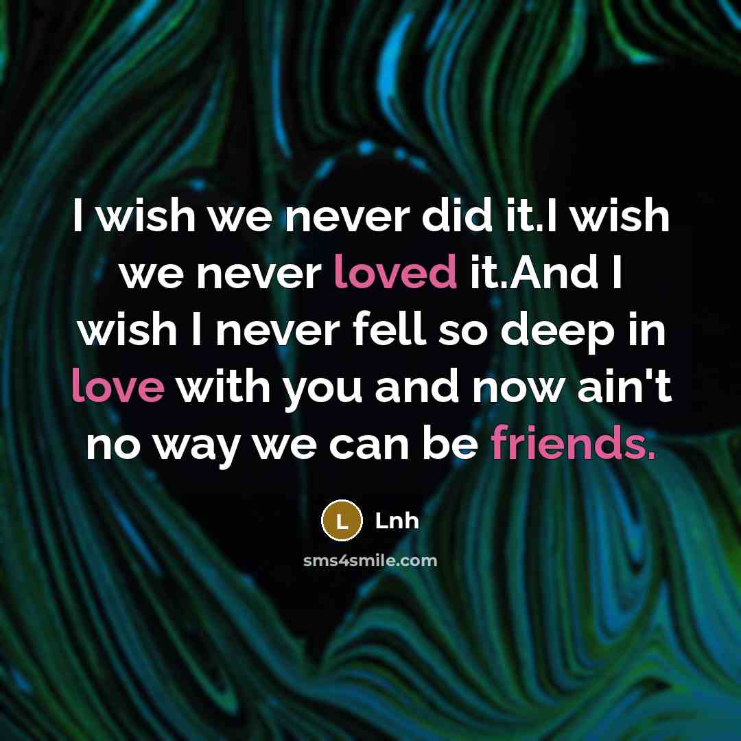 “I wish we never did it.I wish we never loved it.And I wish I never fell so deep in love with you and now ain't no way we can be friends.” quote by Lnh