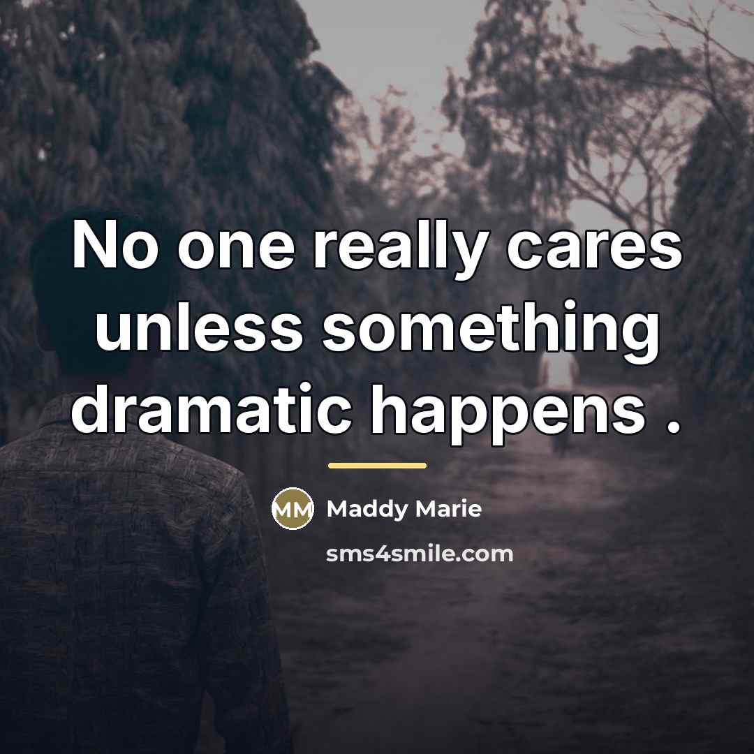 “No one really cares unless something dramatic happens .…” quote by Maddy Marie