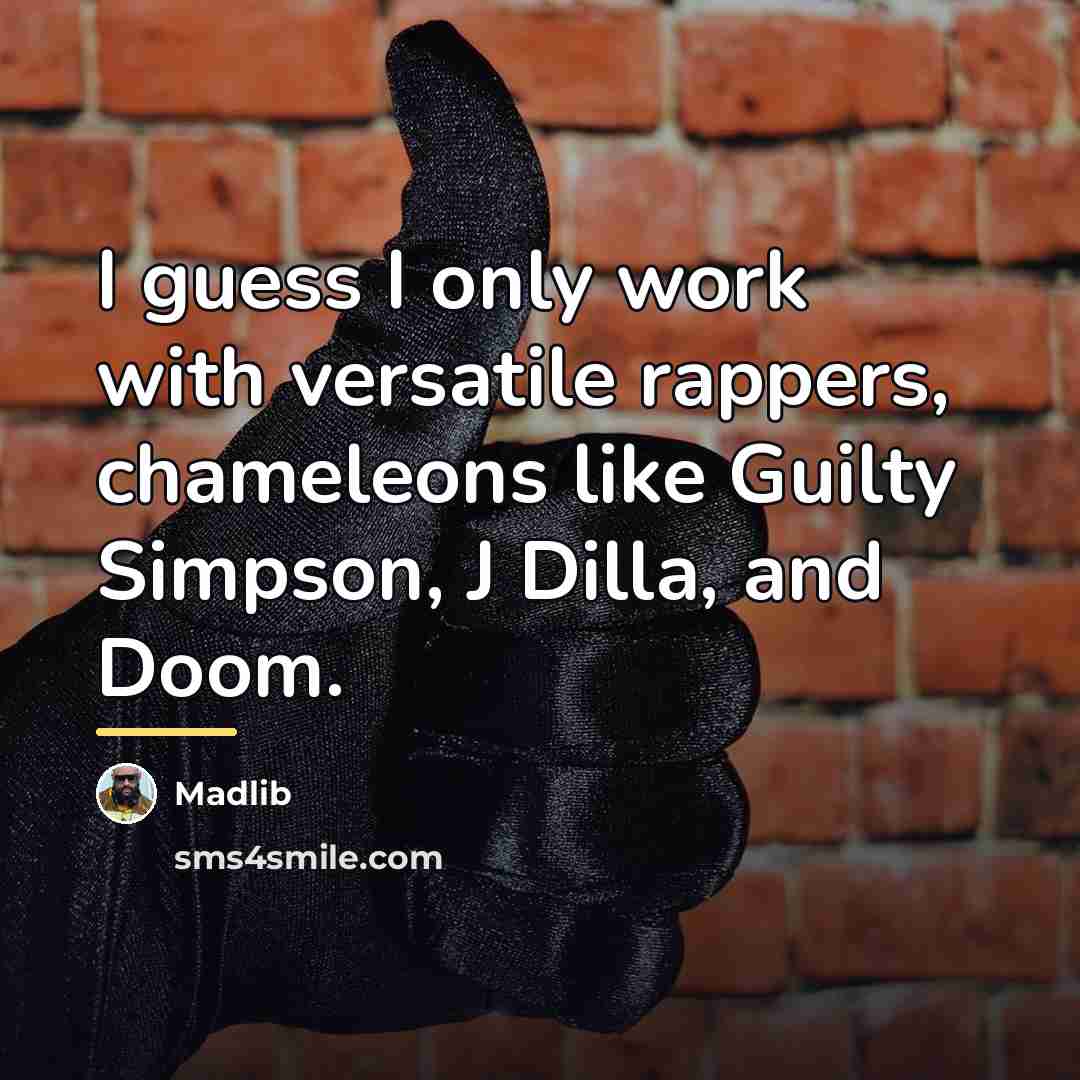 “I guess I only work with versatile rappers, chameleons like…” quote by Madlib