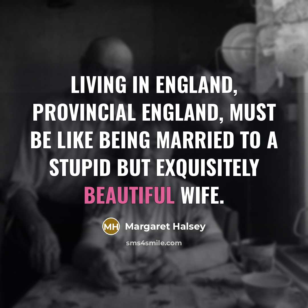 “Living in England, provincial England, must be like being married…” quote by Margaret Halsey