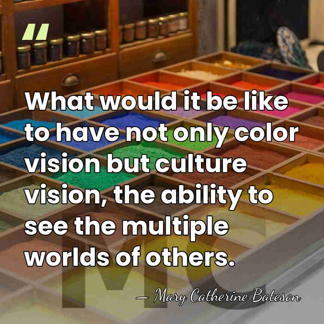 What would it be like to have not only color vision but&hellip; - Mary Catherine Bateson