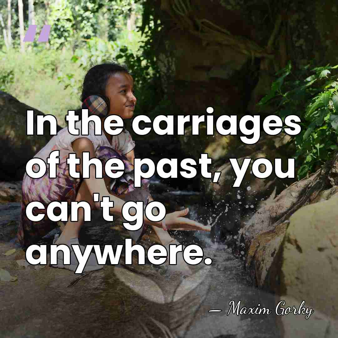 In the carriages of the past, you can't go anywhere. - Maxim Gorky