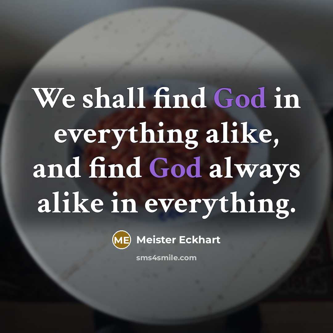 “We shall find God in everything alike, and find God…” quote by Meister Eckhart