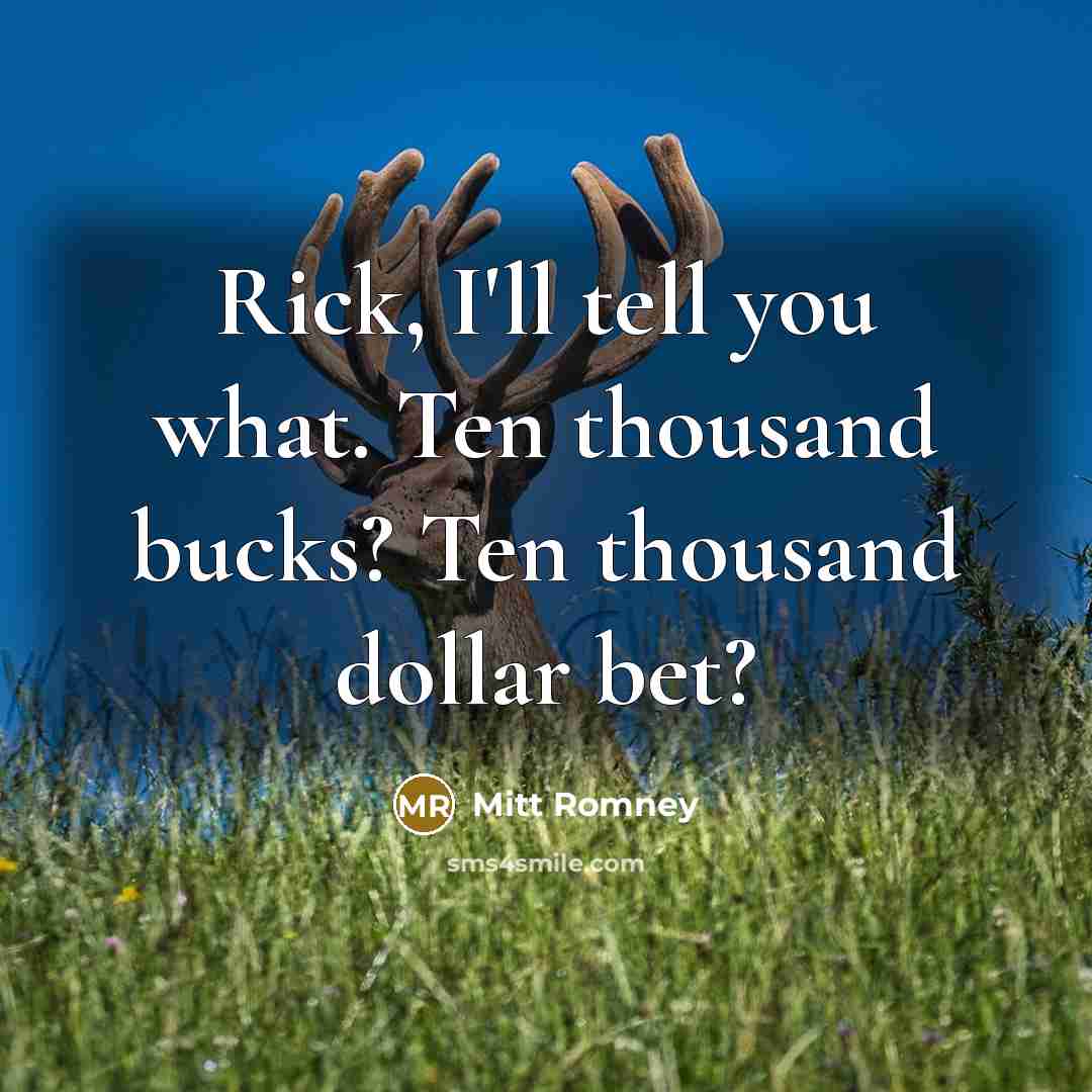 “Rick, I'll tell you what. Ten thousand bucks? Ten thousand…” quote by Mitt Romney