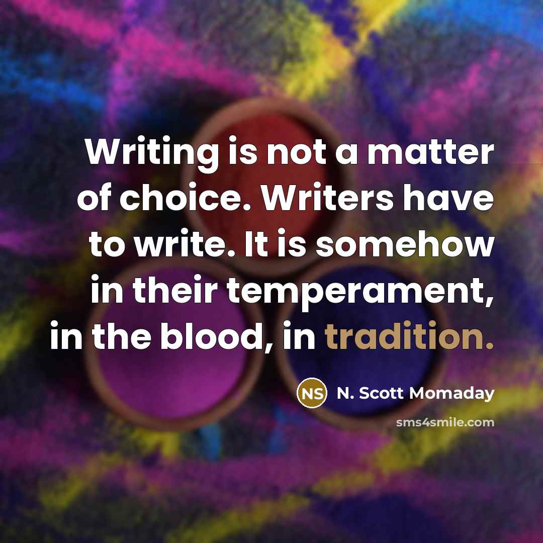 “Writing is not a matter of choice. Writers have to…” quote by N. Scott Momaday