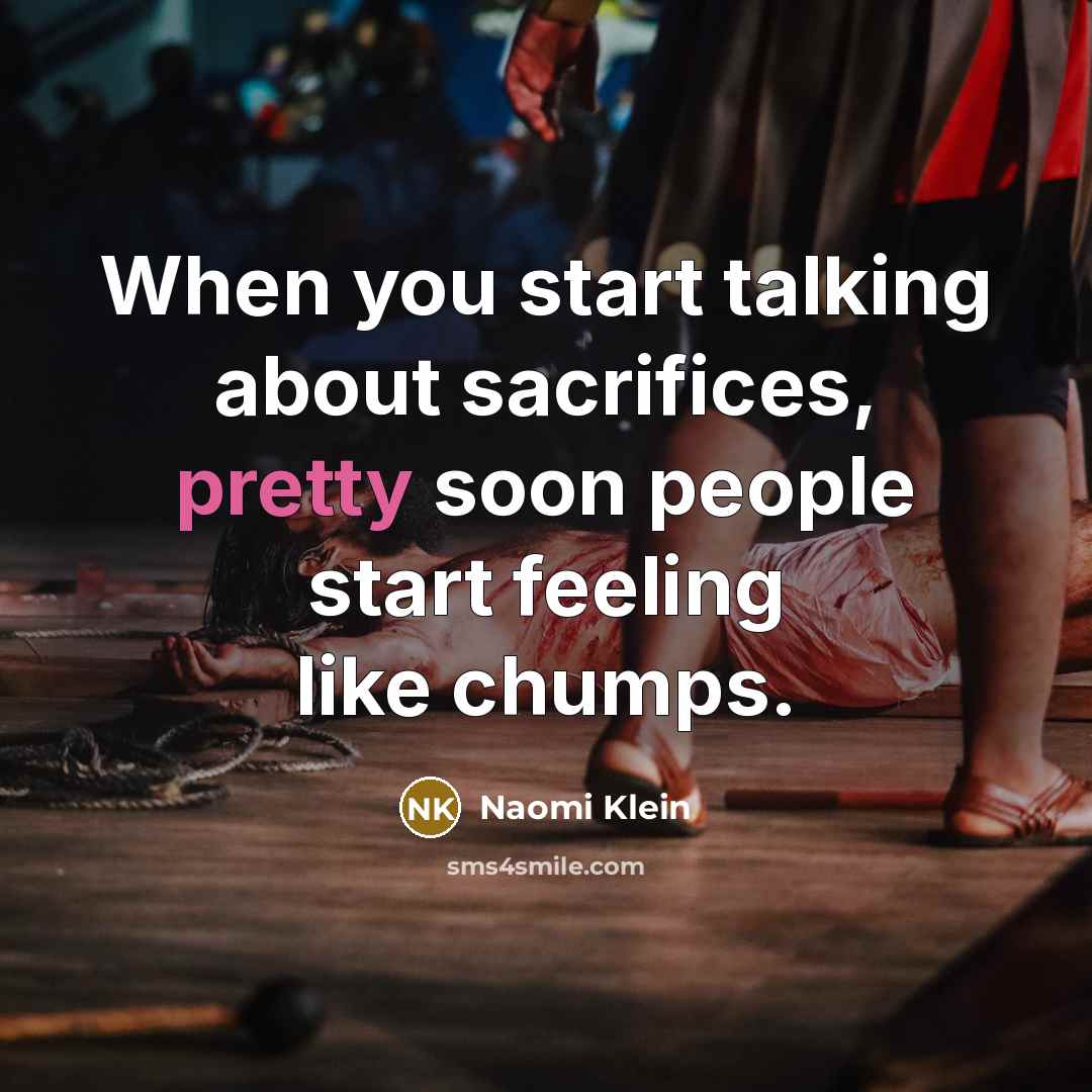 “When you start talking about sacrifices, pretty soon people start…” quote by Naomi Klein