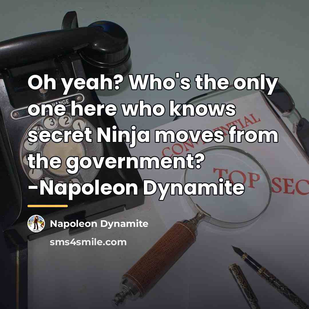 “Oh yeah? Who's the only one here who knows secret…” quote by Napoleon Dynamite